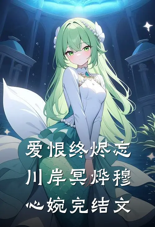 爱恨终烬忘川岸冥烨穆心婉完结文