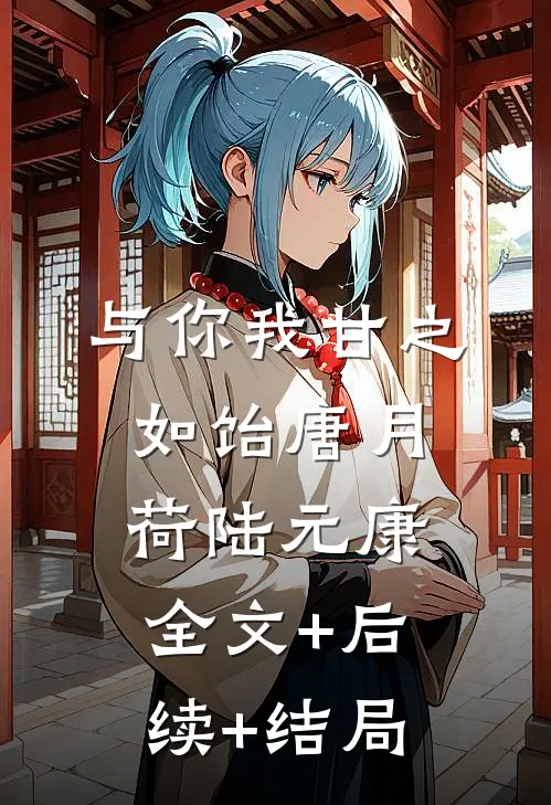 与你我甘之如饴唐月荷陆元康:全文+后续+结局