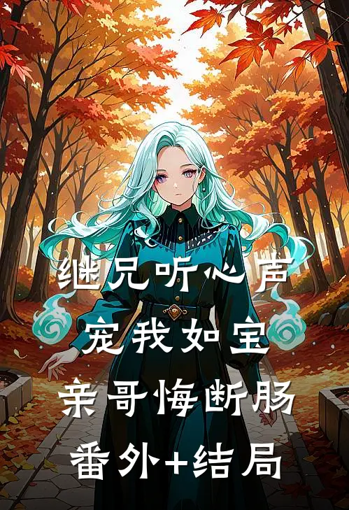继兄听心声宠我如宝，亲哥悔断肠:(番外)+(结局)