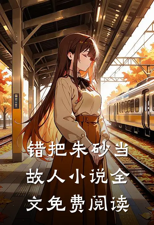 错把朱砂当故人小说全文免费阅读
