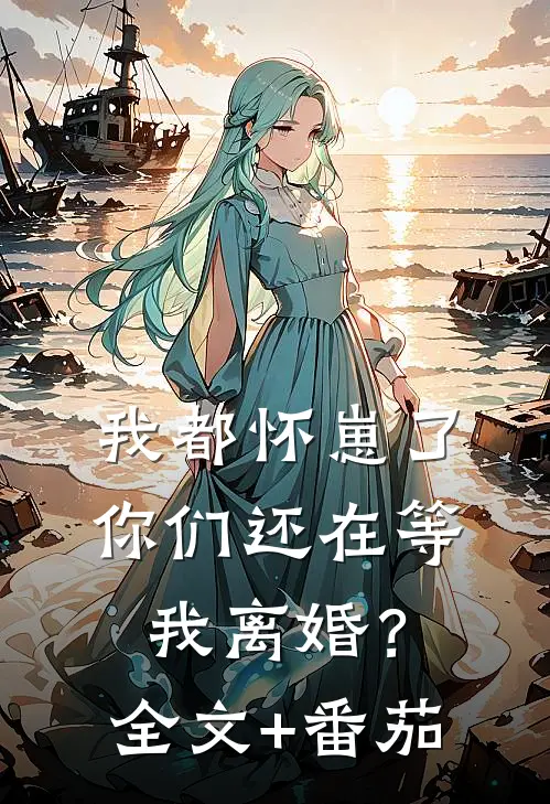 我都怀崽了，你们还在等我离婚？全文+番茄