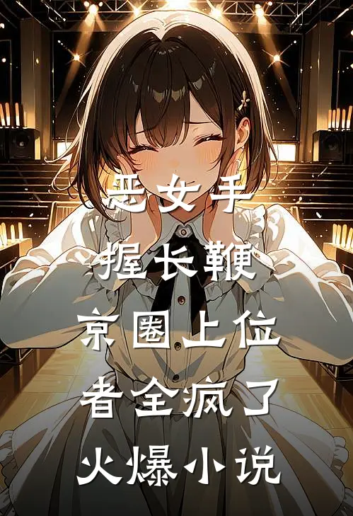 恶女手握长鞭，京圈上位者全疯了火爆小说