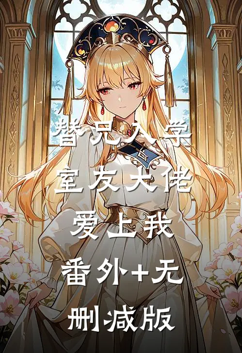 替兄入学，室友大佬爱上我:番外+无删减版
