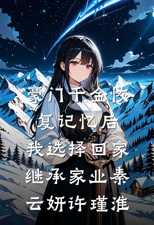 豪门千金恢复记忆后，我选择回家继承家业秦云妍许瑾淮