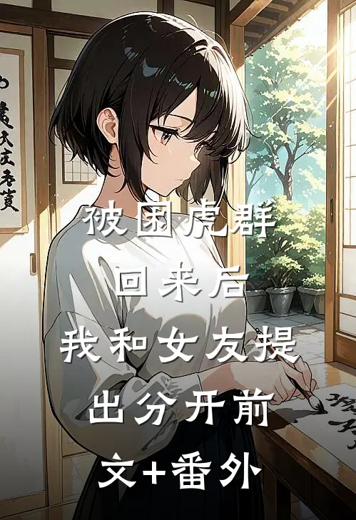 被困虎群回来后，我和女友提出分开前文+番外