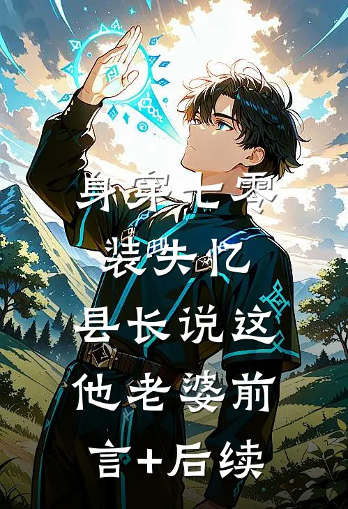 身穿七零装失忆，县长说这他老婆前言+后续