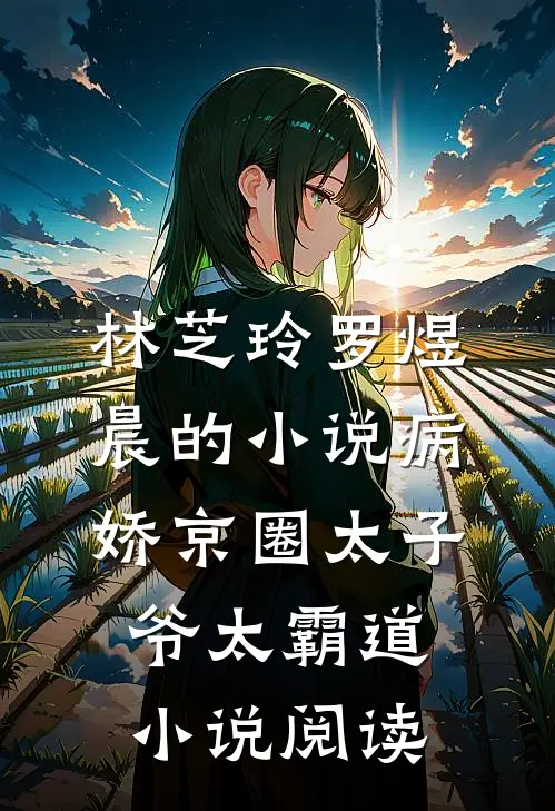 林芝玲罗煜晨的小说病娇京圈太子爷太霸道小说阅读