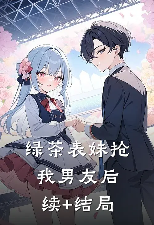 绿茶表妹抢我男友后续+结局