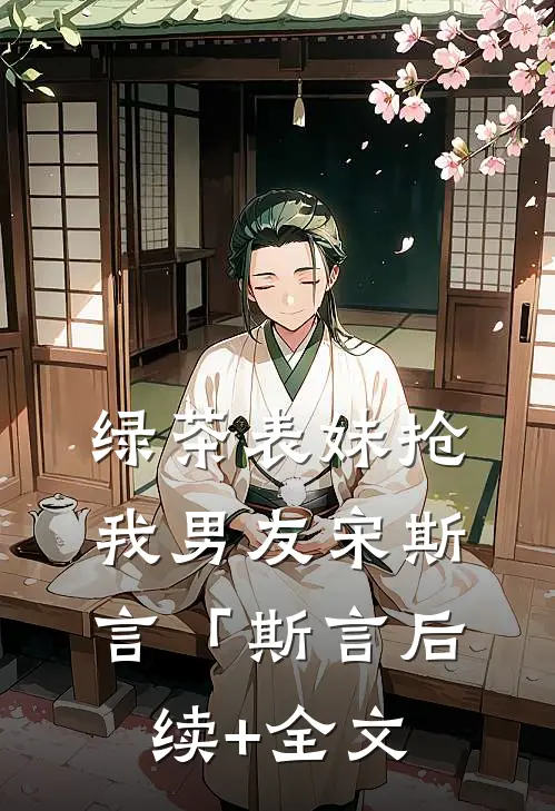 绿茶表妹抢我男友宋斯言「斯言后续+全文