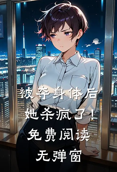 被夺身体后，她杀疯了！免费阅读无弹窗