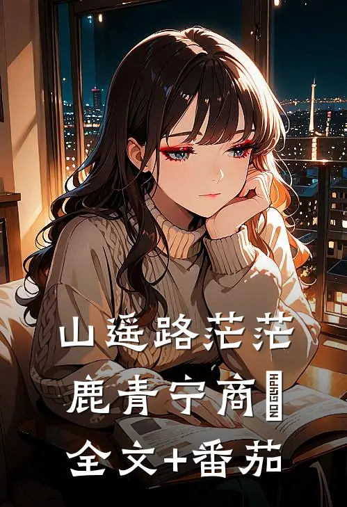 山遥路茫茫鹿青宁商彧全文+番茄
