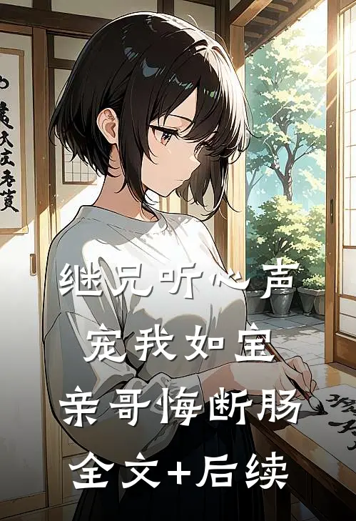 继兄听心声宠我如宝，亲哥悔断肠全文+后续