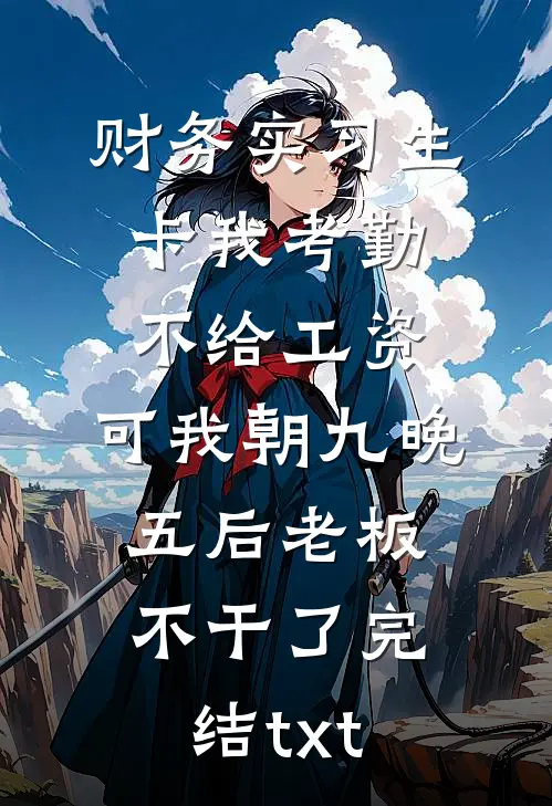 财务实习生卡我考勤不给工资，可我朝九晚五后老板不干了完结txt