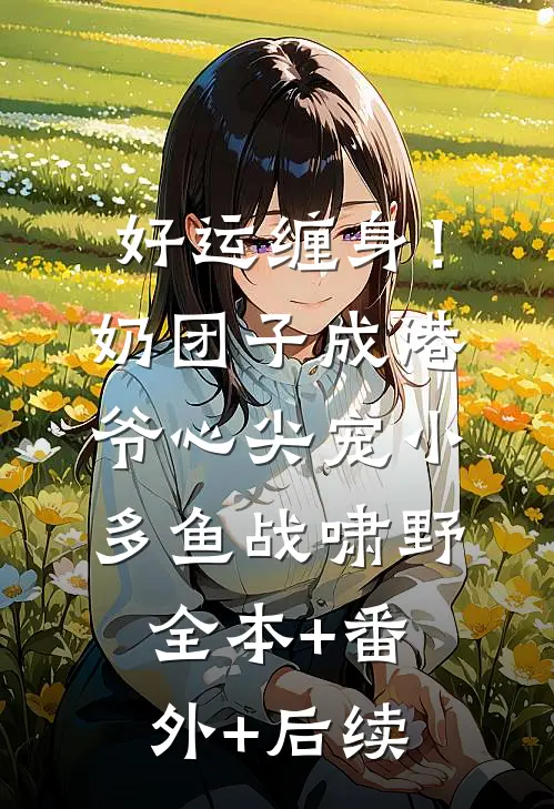 好运缠身！奶团子成港爷心尖宠小多鱼战啸野全本+番外+后续
