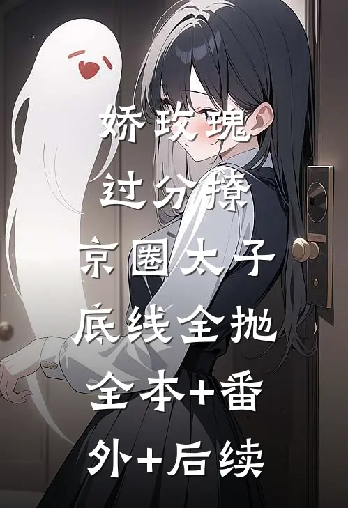娇玫瑰过分撩，京圈太子底线全抛:全本+番外+后续