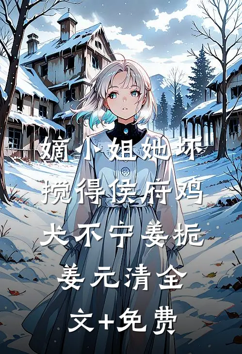 嫡小姐她坏，搅得侯府鸡犬不宁姜栀姜元清全文+免费