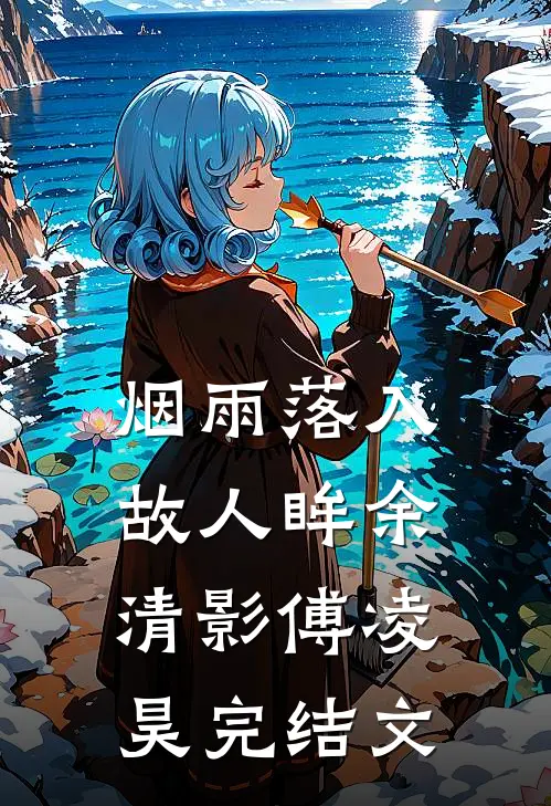烟雨落入故人眸余清影傅凌昊完结文