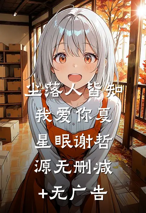 尘落人皆知我爱你夏星眠谢哲源无删减+无广告