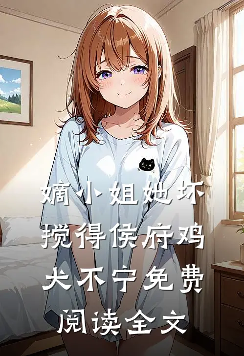 嫡小姐她坏，搅得侯府鸡犬不宁免费阅读全文