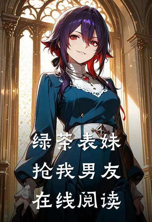 绿茶表妹抢我男友在线阅读
