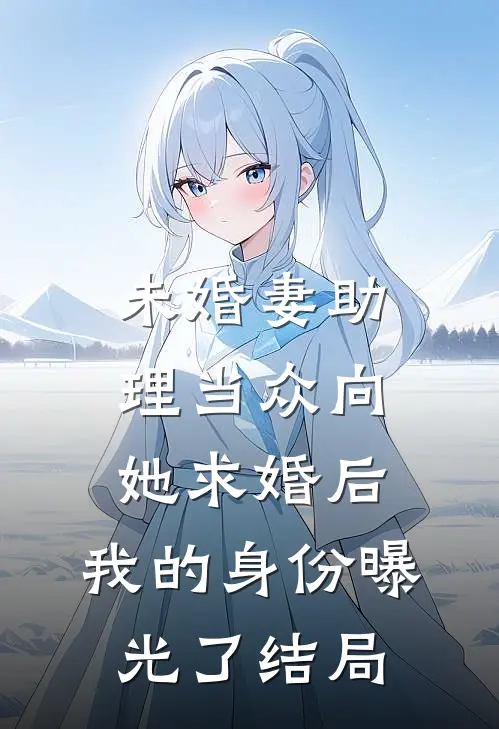 未婚妻助理当众向她求婚后，我的身份曝光了结局