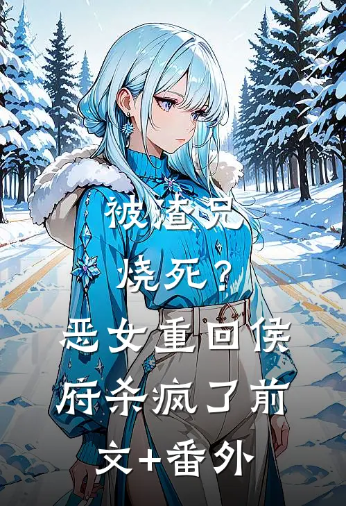 被渣兄烧死？恶女重回侯府杀疯了前文+番外