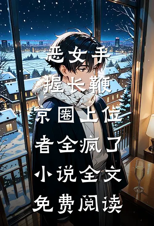 恶女手握长鞭，京圈上位者全疯了小说全文免费阅读