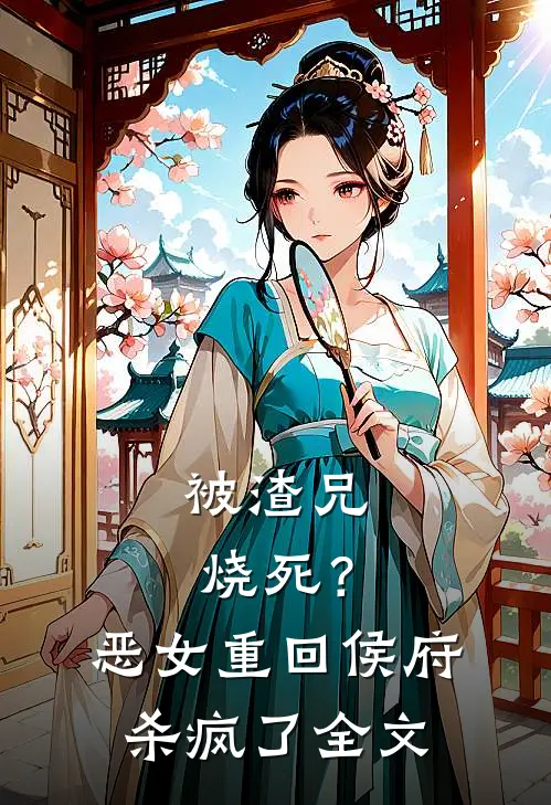 被渣兄烧死？恶女重回侯府杀疯了全文