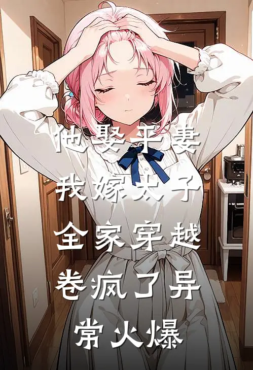 他娶平妻我嫁太子全家穿越卷疯了异常火爆