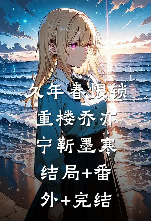 久年春恨锁重楼乔亦宁靳墨寒:结局+番外+完结