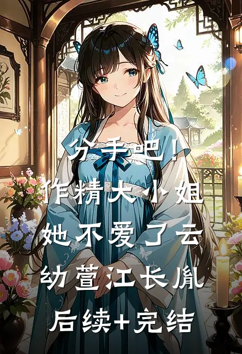 分手吧！作精大小姐她不爱了云幼萱江长胤后续+完结
