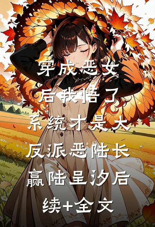 穿成恶女后我悟了：系统才是大反派恶陆长赢陆呈汐后续+全文