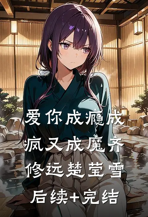 爱你成瘾成疯又成魔齐修远楚莹雪后续+完结