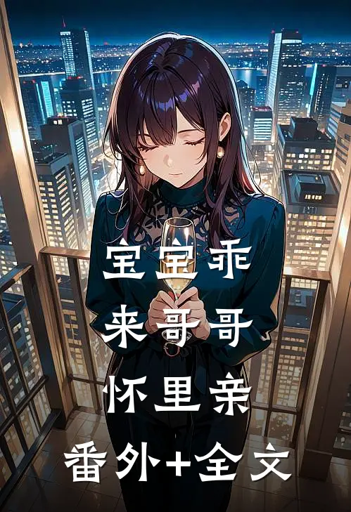 宝宝乖，来哥哥怀里亲:(番外)+(全文)