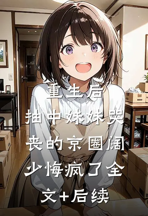 重生后，抽中妹妹哭丧的京圈阔少悔疯了全文+后续