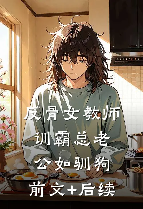 反骨女教师，训霸总老公如驯狗:前文+后续
