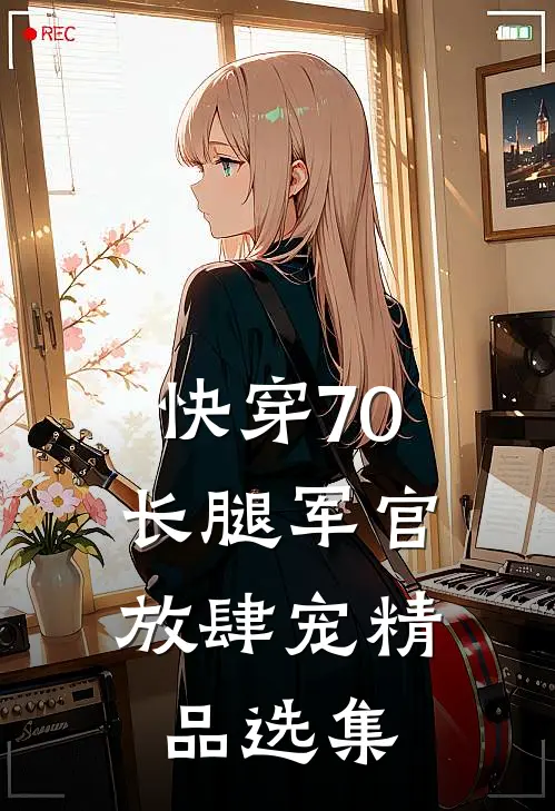 快穿70：长腿军官放肆宠精品选集
