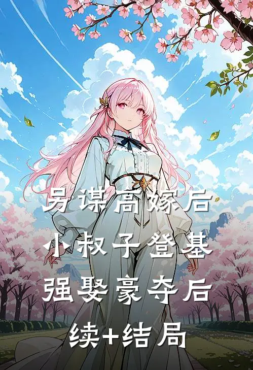 另谋高嫁后，小叔子登基强娶豪夺后续+结局