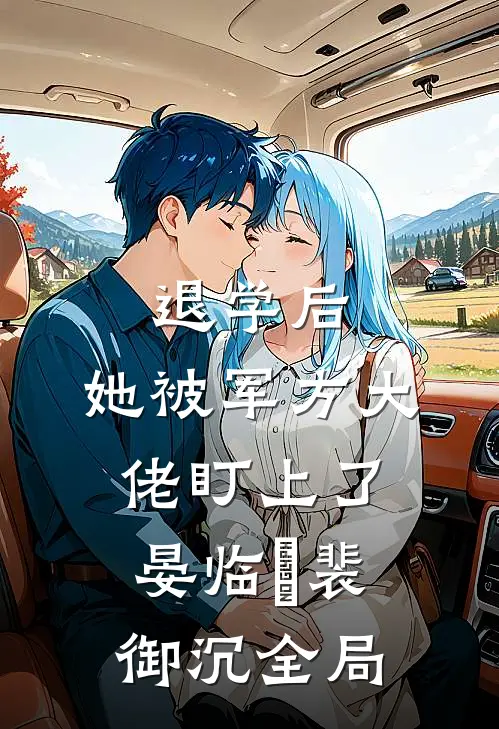 退学后，她被军方大佬盯上了晏临晞裴御沉全局