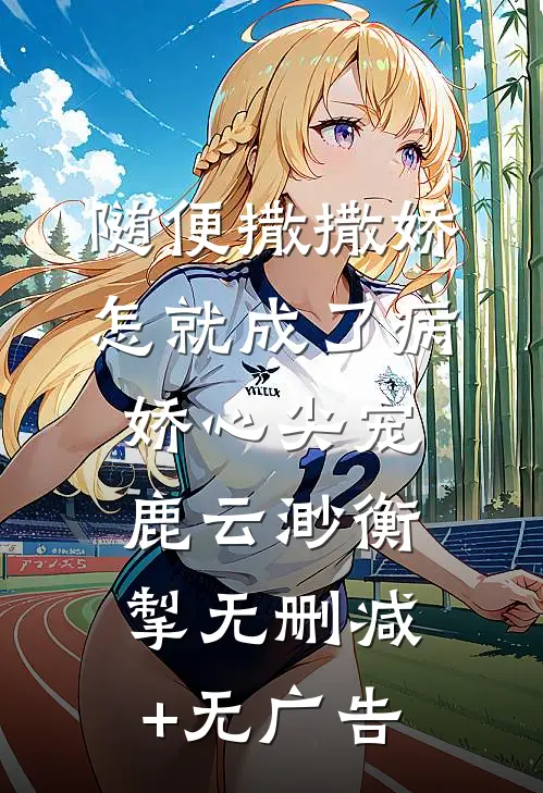 随便撒撒娇，怎就成了病娇心尖宠鹿云渺衡掣无删减+无广告