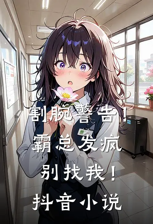 割腕警告！霸总发疯别找我！抖音小说