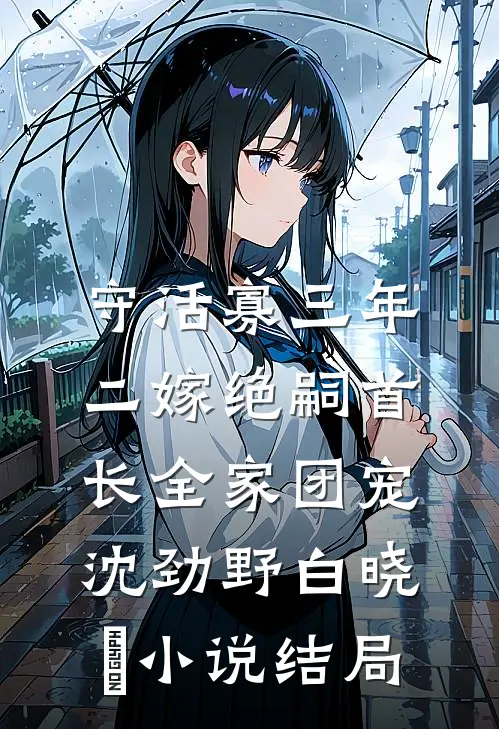 守活寡三年，二嫁绝嗣首长全家团宠沈劲野白晓珺小说结局