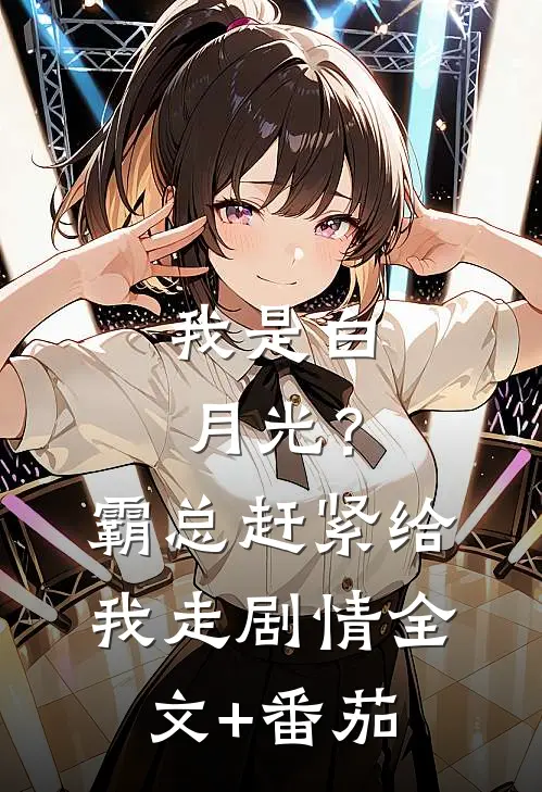 我是白月光？霸总赶紧给我走剧情全文+番茄