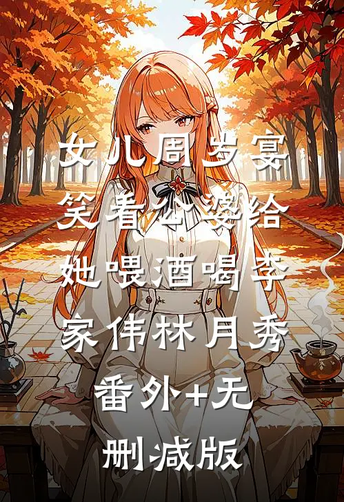 女儿周岁宴，笑看公婆给她喂酒喝李家伟林月秀:番外+无删减版