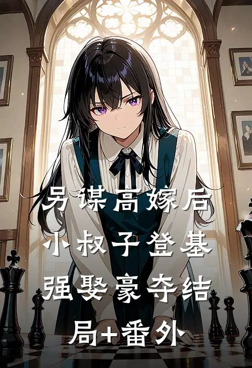 另谋高嫁后，小叔子登基强娶豪夺结局+番外