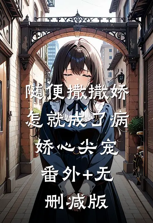 随便撒撒娇，怎就成了病娇心尖宠:番外+无删减版