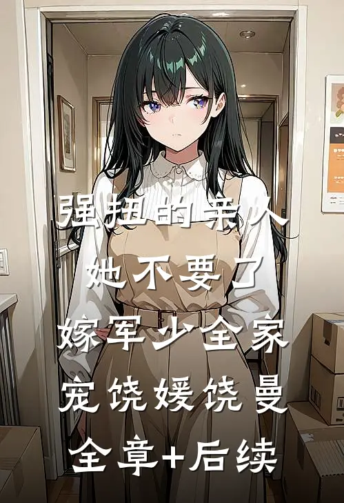 强扭的亲人她不要了，嫁军少全家宠饶媛饶曼:全章+后续