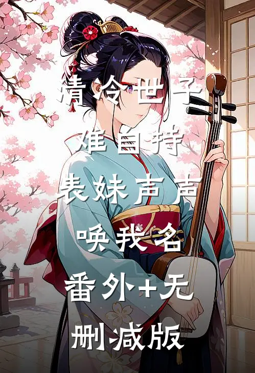 清冷世子难自持，表妹声声唤我名:番外+无删减版
