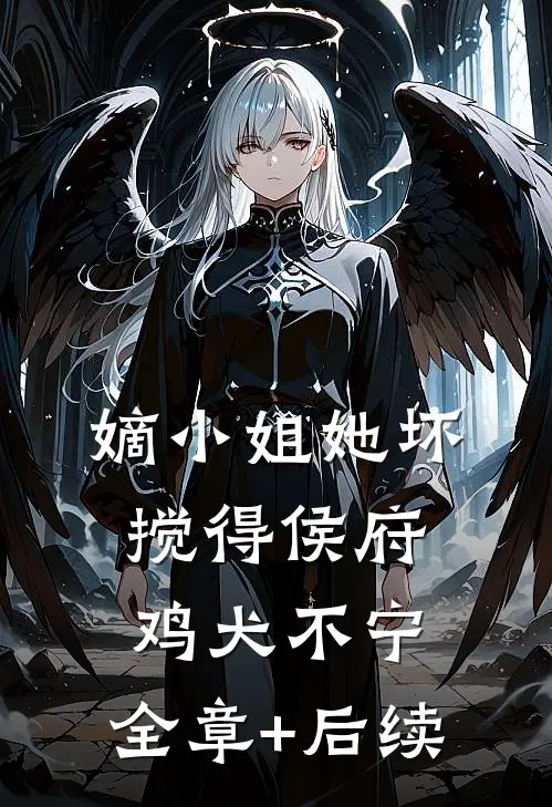 嫡小姐她坏，搅得侯府鸡犬不宁:全章+后续