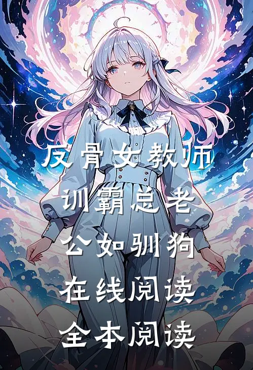 反骨女教师，训霸总老公如驯狗在线阅读全本阅读